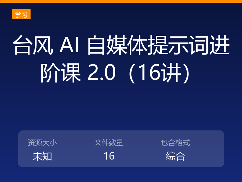 台风 AI 自媒体提示词进阶课 2.0(16讲)