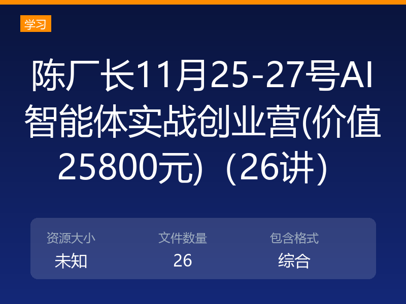 陈厂长11月25-27号AI智能体实战创业营(价值25800元)(26讲)