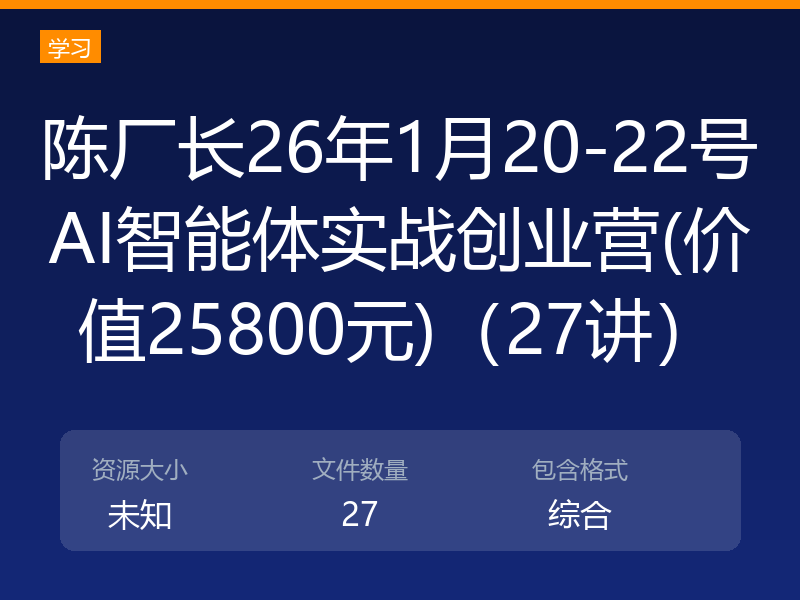 陈厂长26年1月20-22号AI智能体实战创业营(价值25800元)（27讲）