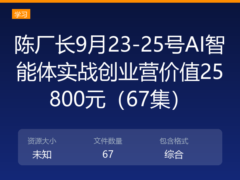 陈厂长9月23-25号AI智能体实战创业营价值25800元(67集)